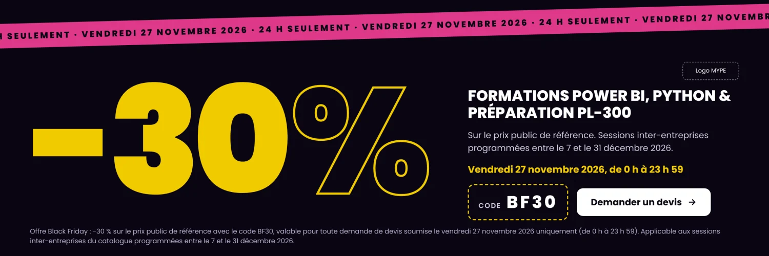 Offre Black Friday : -30 % sur les formations Power BI, Python et préparation PL-300 avec le code BF30, le vendredi 27 novembre 2026 uniquement. Sessions inter-entreprises programmées entre le 7 et le 31 décembre 2026.